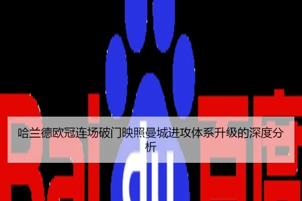 哈兰德欧冠连场破门映照曼城进攻体系升级的深度分析