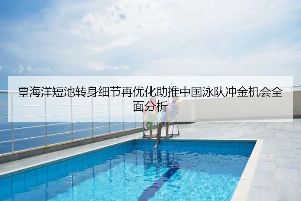 覃海洋短池转身细节再优化助推中国泳队冲金机会全面分析