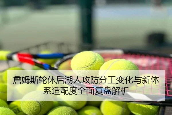 詹姆斯轮休后湖人攻防分工变化与新体系适配度全面复盘解析
